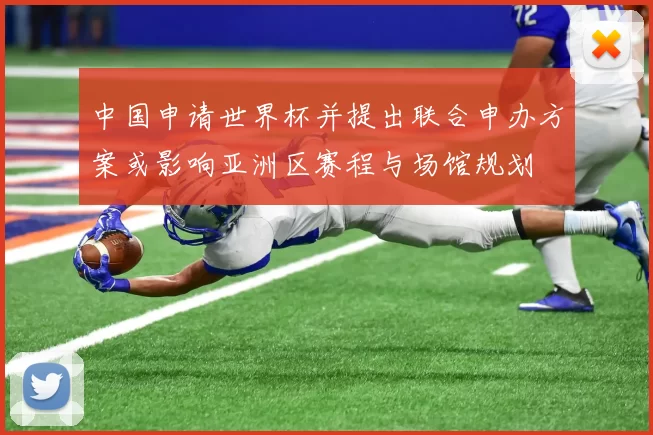 中国申请世界杯并提出联合申办方案或影响亚洲区赛程与场馆规划