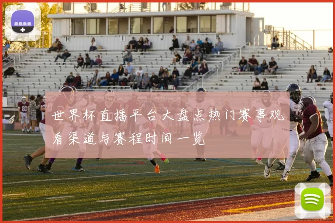 世界杯直播平台大盘点热门赛事观看渠道与赛程时间一览