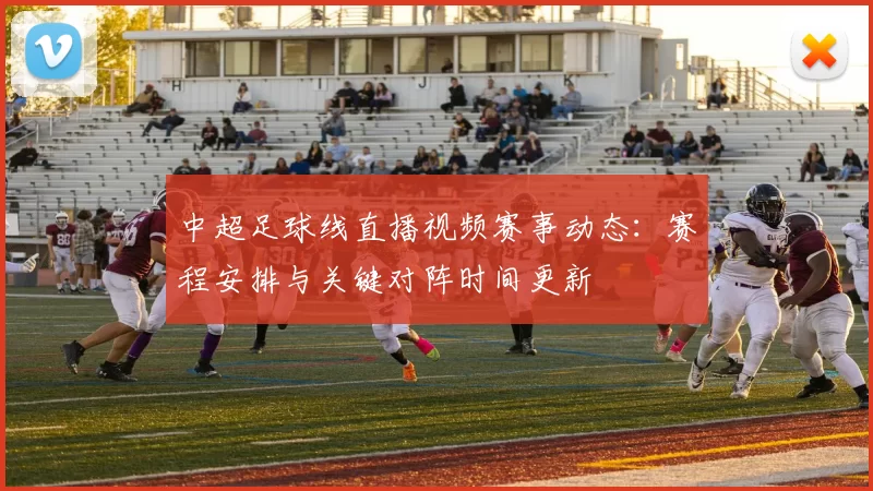 中超足球线直播视频赛事动态：赛程安排与关键对阵时间更新