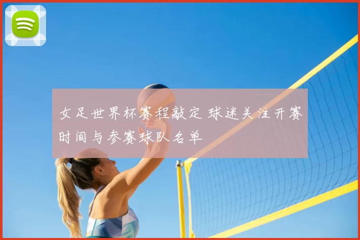 女足世界杯赛程敲定 球迷关注开赛时间与参赛球队名单