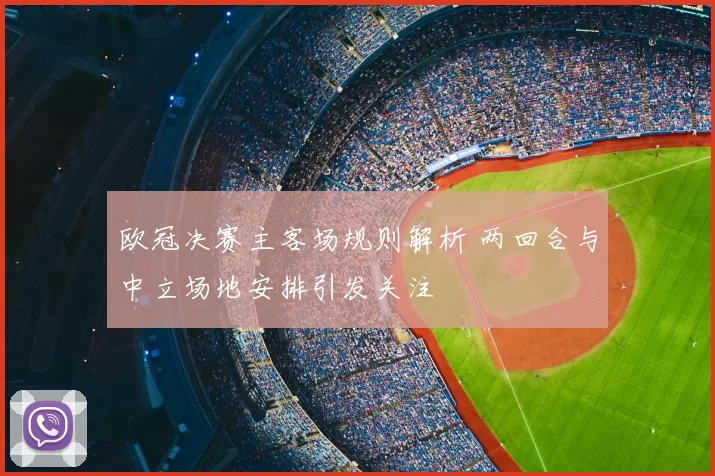 欧冠决赛主客场规则解析 两回合与中立场地安排引发关注