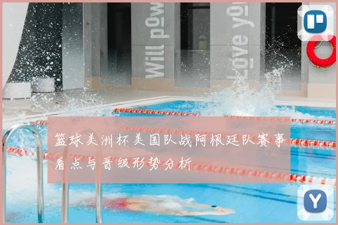 篮球美洲杯美国队战阿根廷队赛事看点与晋级形势分析