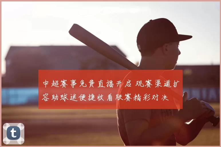 中超赛事免费直播开启 观赛渠道扩容助球迷便捷收看联赛精彩对决