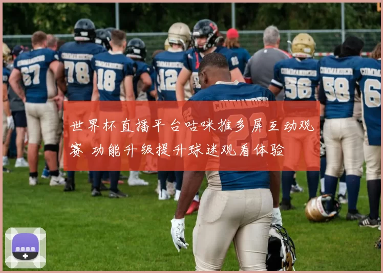 世界杯直播平台咕咪推多屏互动观赛 功能升级提升球迷观看体验