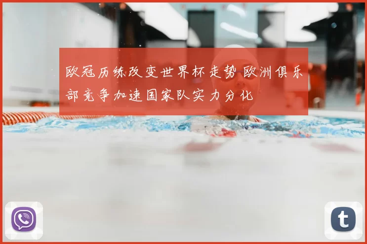 欧冠历练改变世界杯走势 欧洲俱乐部竞争加速国家队实力分化