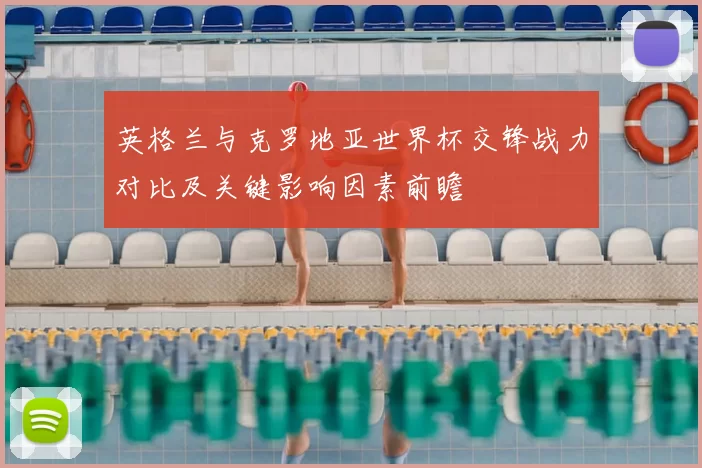 英格兰与克罗地亚世界杯交锋战力对比及关键影响因素前瞻