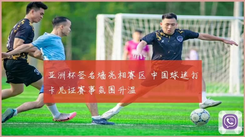 亚洲杯签名墙亮相赛区 中国球迷打卡见证赛事氛围升温