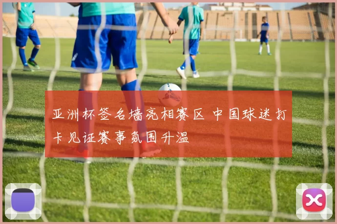 亚洲杯签名墙亮相赛区 中国球迷打卡见证赛事氛围升温