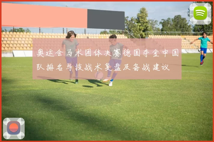 奥运会马术团体决赛德国夺金中国队排名与技战术复盘及备战建议