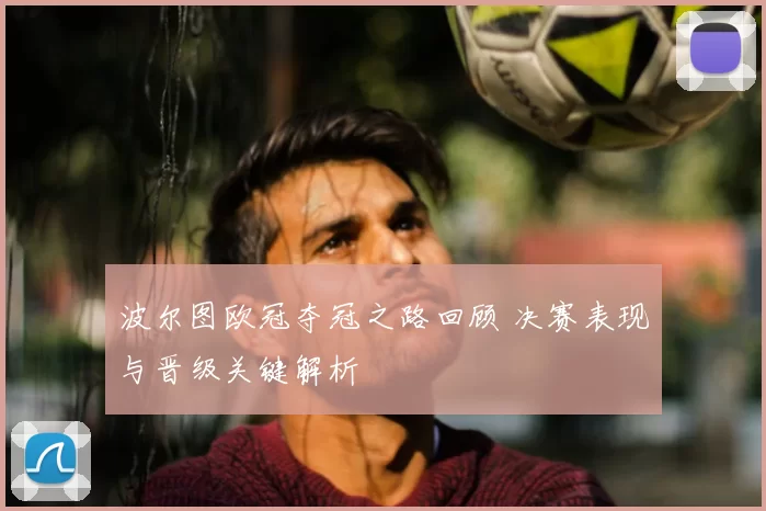 波尔图欧冠夺冠之路回顾 决赛表现与晋级关键解析