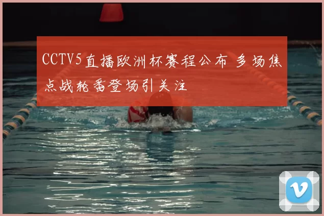 CCTV5直播欧洲杯赛程公布 多场焦点战轮番登场引关注