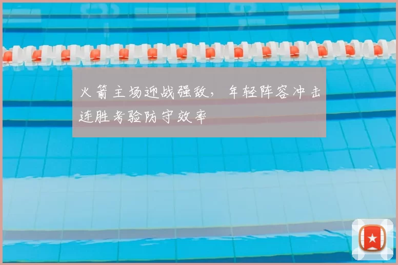 火箭主场迎战强敌，年轻阵容冲击连胜考验防守效率