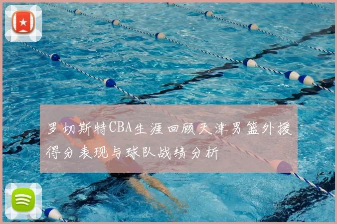 罗切斯特CBA生涯回顾天津男篮外援得分表现与球队战绩分析