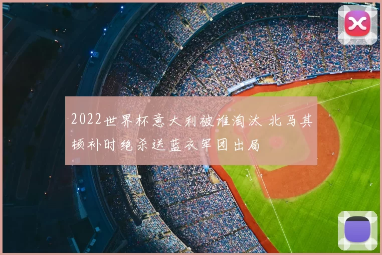 2022世界杯意大利被谁淘汰 北马其顿补时绝杀送蓝衣军团出局