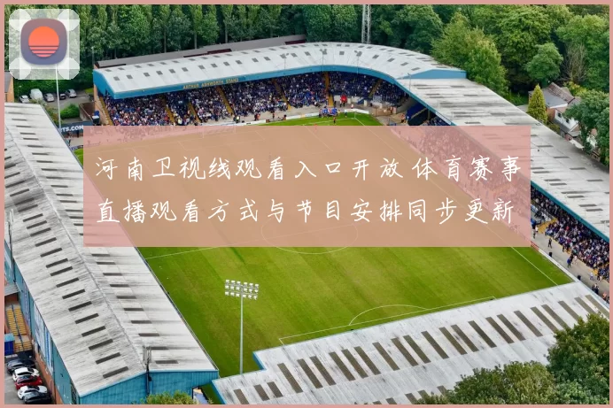 河南卫视线观看入口开放 体育赛事直播观看方式与节目安排同步更新