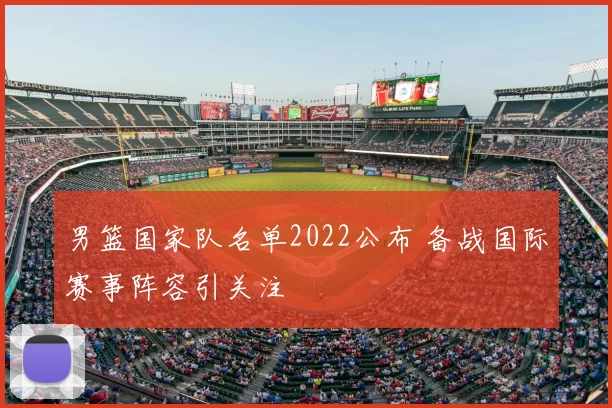 男篮国家队名单2022公布 备战国际赛事阵容引关注