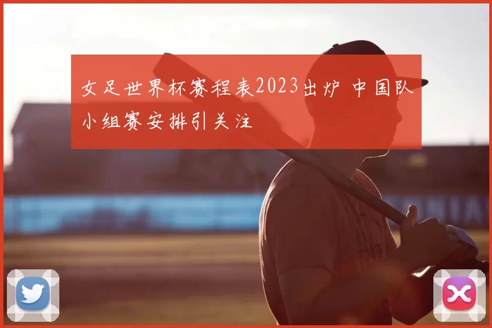 女足世界杯赛程表2023出炉 中国队小组赛安排引关注