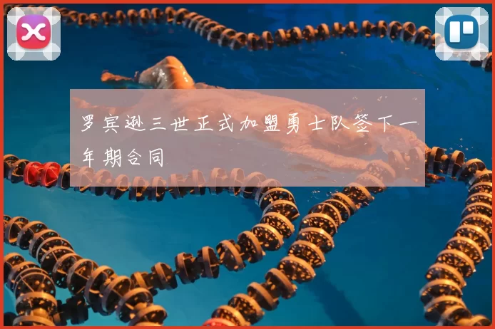 罗宾逊三世正式加盟勇士队签下一年期合同