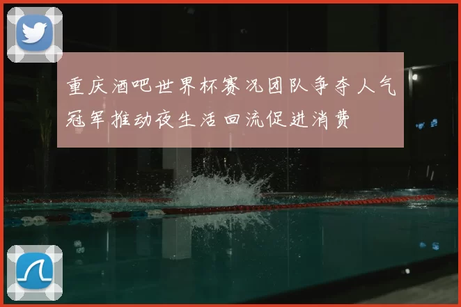 重庆酒吧世界杯赛况团队争夺人气冠军推动夜生活回流促进消费