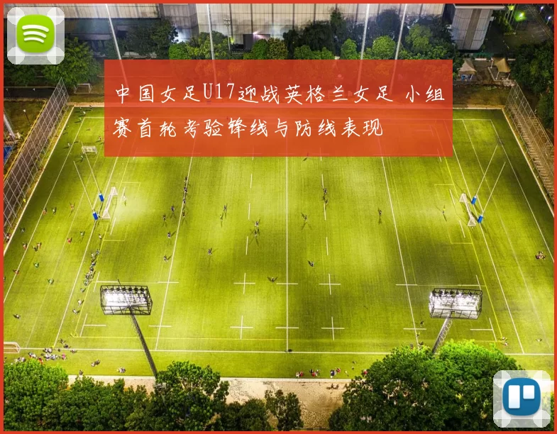 中国女足U17迎战英格兰女足 小组赛首轮考验锋线与防线表现